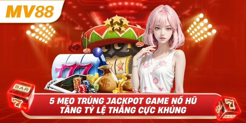 5 mẹo trúng jackpot game nổ hũ tăng tỷ lệ thắng cực khủng