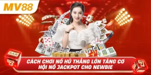 Cách chơi nổ hũ thắng lớn tăng cơ hội nổ hũ jackpot cho newbie