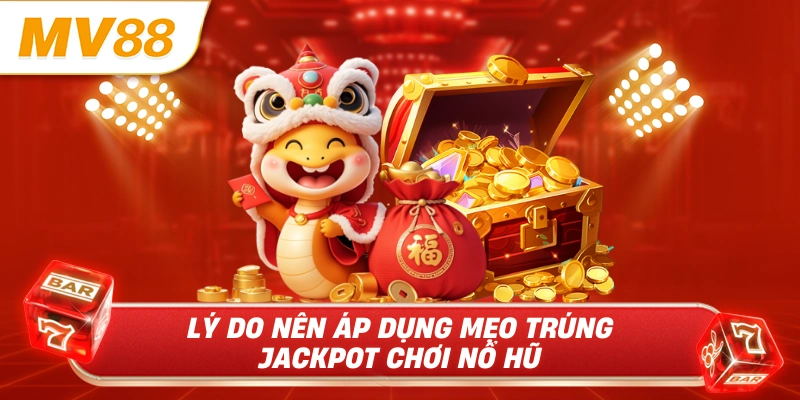 Lý do nên áp dụng mẹo trúng jackpot chơi nổ hũ